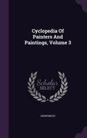 Cyclopedia Of Painters And Paintings, Volume 3 1354533933 Book Cover