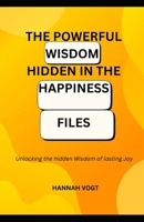 The Powerful Wisdom Hidden in the Time Files: Unlocking the Hidden Wisdom of Lasting Joy B0GFPL2RZW Book Cover