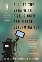 Full to the Brim with Fizz, Ginger, and Fierce Determination: A Modern Guide to Independent Filmmaking 1493051296 Book Cover