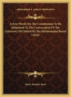 A Few Words On The Constitution To Be Submitted To The Convocation Of The University Of Oxford By The Hebdomadal Board 1169388108 Book Cover