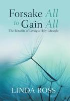 Forsake All to Gain All: The Benefits of Living a Holy Lifestyle 1982224096 Book Cover