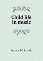 Child Life in Music: A Collection of Plays, Dances and Games for Use in the Home Kindergarten and Primary 1376835681 Book Cover