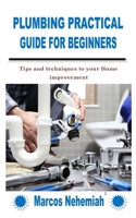 PLUMBING PRACTICAL GUIDE FOR BEGINNERS: Tips and techniques to your Home improvement B09KPK5NQS Book Cover