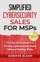 Simplified Cybersecurity Sales For MSPs: The Secret Formula For Closing Cybersecurity Deals Without Feeling Slimy 1646492315 Book Cover