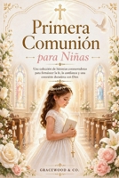 Primera Comunión para Niñas: Una Colección De Historias Conmovedoras Para Fortalecer La Fe, La Confianza Y Una Conexión Duradera Con Dios (Spanish Edition) B0GYNL6P79 Book Cover
