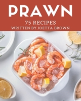 75 Prawn Recipes: The Best Prawn Cookbook on Earth B08P25ZQ39 Book Cover