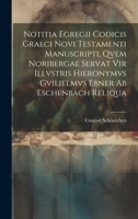 Notitia Egregii Codicis Graeci Novi Testamenti Manuscripti, Qvem Noribergae Servat Vir Illvstris Hieronymvs Gvilielmvs Ebner Ab Eschenbach Reliqua 1020973536 Book Cover