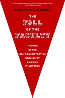 The Fall of the Faculty: The Rise of the All-Administrative University and Why it Matters 0199975434 Book Cover
