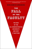 The Fall of the Faculty: The Rise of the All-Administrative University and Why it Matters