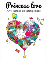 Princess love Anti-stress Coloring Book: Adult Coloring Book of Love and Romance: Hearts, Romance, Flowers, Valentines, Love, and More, hours of fun, stress relief, creativity, and relaxation unwind a B08RTC32CC Book Cover