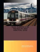 Guía turística de trenes de Asia Oriental 2026: Explora las ciudades, culturas y paisajes del este de Asia en tren (Train Travel Guide) (Spanish Edition) B0GF227WJF Book Cover
