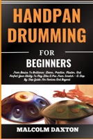 HANDPAN DRUMMING FOR BEGINNERS: From Basics To Brilliance: Learn, Practice, Master, And Perfect Your Ability To Play Like A Pro From Scratch – A Step By Step Guide For Novices And Beyond B0CTYQ585T Book Cover