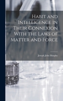 Habit and Intelligence in Their Connexion with the Laws of Matter and Force B0BNWBFBYD Book Cover