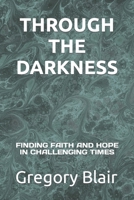 THROUGH THE DARKNESS: FINDING FAITH AND HOPE IN CHALLENGING TIMES B0CHL7DH1R Book Cover