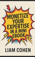 Monetize Your Expertise in a Mini Ebook (Gurus Hate This Series: Real strategies. No fluff. No $2,000 webinars.) B0FF98VPWZ Book Cover