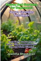 Raised Bed Gardens for Beginners: Season Extension Techniques: Grow Fresh Produce Year-Round with Easy Methods for Cold and Warm Climates (The ... Techniques for Thriving Gardens) B0F31X8YT3 Book Cover