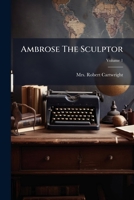 Ambrose the Sculptor: An Autobiography of Artist Life; Volume I 1179155068 Book Cover