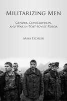 Militarizing Men: Gender, Conscription, and War in Post-Soviet Russia 0804776202 Book Cover