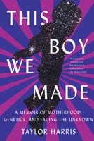 This Boy We Made: A Memoir of Motherhood, Genetics, and Facing the Unknown 1948226847 Book Cover