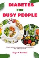 DIABETES FOR BUSY PEOPLE: Simple Recipes, Quick Workouts, And Real World Tips To Stay On Track B0FRWS64DV Book Cover