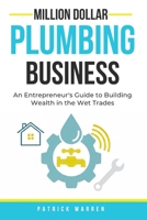 Million Dollar Plumbing Business: An Entrepreneur's Guide to Building Wealth in the Wet Trades (Million Dollar Trades Business) B0GJD49XZ4 Book Cover