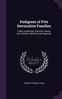 Pedigrees of Five Devonshire Families: Colby, Coplestone, Reynolds, Palmer and Johnson. [With] Second Appendix 1341074684 Book Cover