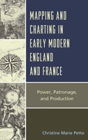 Mapping and Charting in Early Modern England and France: Power, Patronage, and Production 073917536X Book Cover