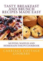 Tasty Breakfast and Brunch Recipes Made Easy: Muffins, Waffles and Homemade Syrups Cookbook 1976423422 Book Cover