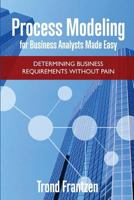 Process Modeling for Business Analysts Made Easy: Determining Business Requirements Without Pain 1542982383 Book Cover