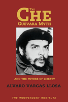 The Che Guevara Myth and the Future of Liberty (Independent Studies in Political Economy) 1598130056 Book Cover
