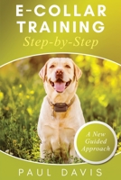 E-Collar Training Step-byStep A How-To Innovative Guide to Positively Train Your Dog through Ecollars; Tips and Tricks and Effective Techniques for Different Species of Dogs 1952502098 Book Cover