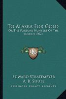 To Alaska for Gold; or. The Fortune Hunters of the Yukon 1516970926 Book Cover