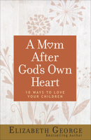 A Mom After God's Own Heart: 10 Ways to Love Your Children 0736915729 Book Cover