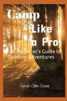 Camp Like a Pro:: A Beginner's Guide to Outdoor Adventures B0FCC2DLJ4 Book Cover