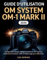 Guide d’utilisation OM SYSTEM OM-1 Mark II 2026: Configuration simple, réglages autofocus, Pro Capture, modes personnalisés, vidéo et dépannage pour débutants (French Edition) B0H3PZLQZS Book Cover