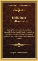 Bibliotheca Excellentissima: Being An Extremely Choice And Valuable Collection Of Books, Including The Major Portion Of The Library And Prints Of The Late Robert Lenox Kennedy 1164587579 Book Cover