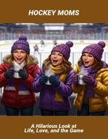 Hockey Moms: A Hilarious Look At Life, Love, And The Game B0FR2CQC72 Book Cover