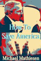 How To Save America: Protect, Preserve Your Assets and Your Freedom 1500944432 Book Cover