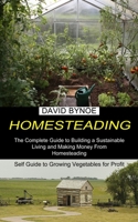 Homesteading: The Complete Guide to Building a Sustainable Living and Making Money From Homesteading 198996589X Book Cover