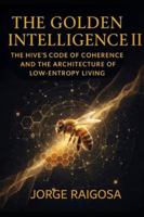 GOLDEN INTELLIGENCE II: THE HIVE’S CODE OF COHERENCE AND THE ARCHITECTURE OF LOW-ENTROPY LIVING B0G528JGZ5 Book Cover
