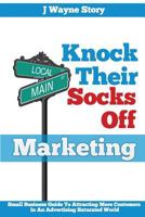 Knock Their Socks Off Marketing: Small Business Guide To Attracting More Customers In An Advertising Saturated World 0988966204 Book Cover