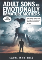 Adult Sons Of Emotionally Immature Mothers: How I Freed Myself from the Grip of a Narcissistic Mother and Reclaimed My Life B0FJF87RKN Book Cover
