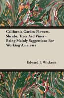 California Garden-Flowers, Shrubs, Trees and Vines - Being Mainly Suggestions for Working Amateurs 1406780065 Book Cover