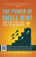The Power of Small Wins: How Tiny Steps Can Lead to Big Success: 10 Attributes That young Boys Need In Their Quest to Build Super Performance Confidence For Life B0GLLYZ28R Book Cover
