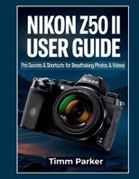Nikon Z50 II User Guide: Pro Secrets & Shortcuts for Breathtaking Photos & Videos B0FG799D54 Book Cover