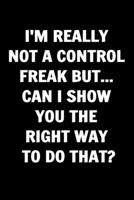 I'm Really Not A Control Freak But... Can I Show You The Right Way To Do That? Funny Journals For Women Coworkers: Remarkable Funny Journals For Women ... Lined Journal For Coworker Notebook Gag Gift 1679715046 Book Cover