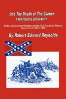 Into The Mouth of The Cannon: A Historical Biography of the 18th Arkansas Infantry and the Civil War in the Western Theater from 1861 to 1863 1425906052 Book Cover