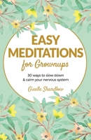 Easy Meditations for Grownups: 30 ways to slow down and calm your nervous system 1943648514 Book Cover