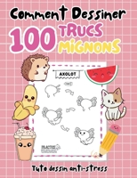 Comment dessiner 100 trucs mignons: Tuto dessin anti-stress (French Edition) 2322477842 Book Cover