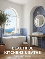 Beautiful Kitchens and Baths Photography Book: Discover Ultimate Luxury Home Design Inspiration with These Stunning Kitchen and Bathroom Interiors B0GW1ZJ37M Book Cover